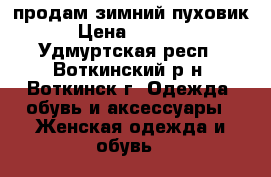 продам зимний пуховик › Цена ­ 1 500 - Удмуртская респ., Воткинский р-н, Воткинск г. Одежда, обувь и аксессуары » Женская одежда и обувь   